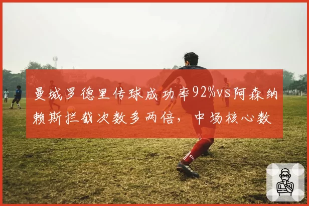 曼城罗德里传球成功率92%vs阿森纳赖斯拦截次数多两倍，中场核心数据全面对比