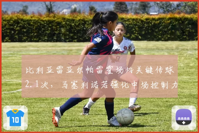 比利亚雷亚尔帕雷霍场均关键传球2.1次,马塞利诺若强化中场控制力或冲击欧战席位