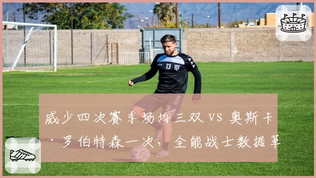 威少四次赛季场均三双 vs 奥斯卡·罗伯特森一次,全能战士数据革命代际对比