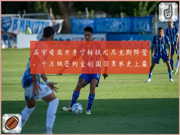 石宇奇离开李宁转投尤尼克斯阵营,千万级签约金创国羽男单史上最高