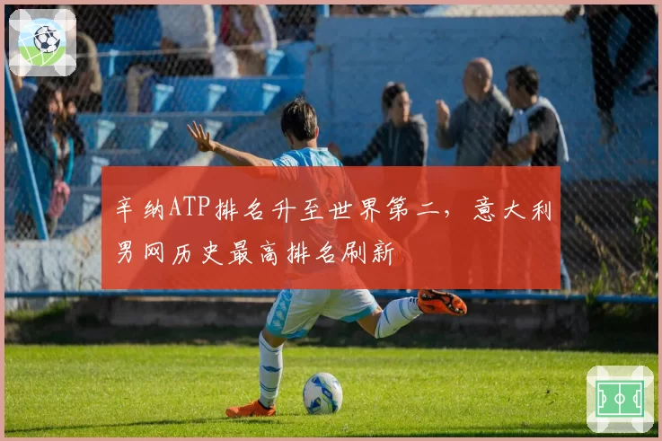 辛纳ATP排名升至世界第二,意大利男网历史最高排名刷新