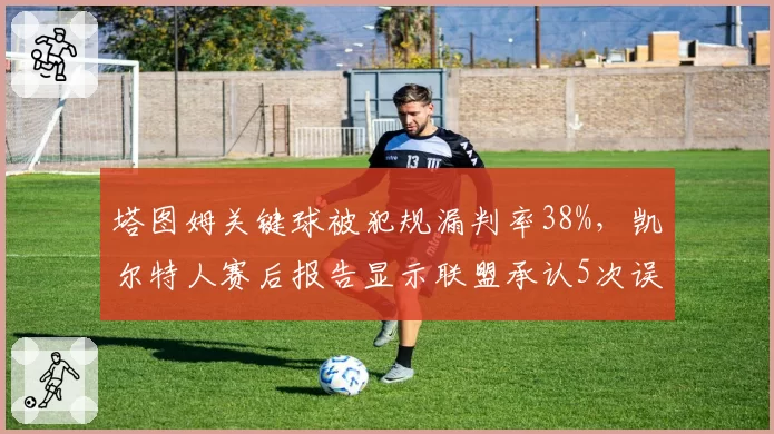 塔图姆关键球被犯规漏判率38%,凯尔特人赛后报告显示联盟承认5次误判