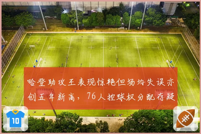 哈登助攻王表现惊艳但场均失误亦创五年新高,76人控球权分配存疑?