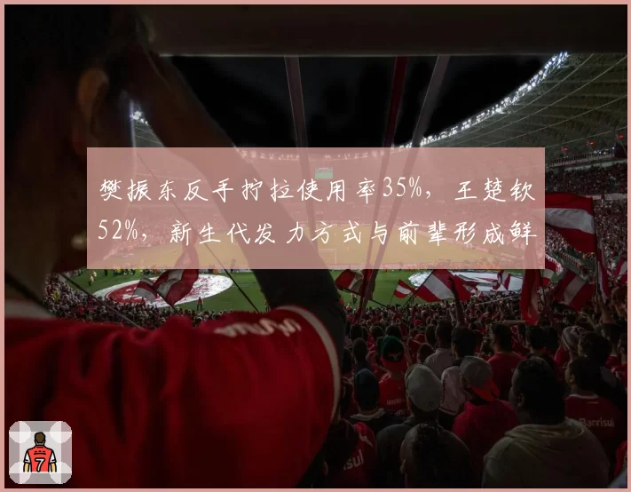 樊振东反手拧拉使用率35%,王楚钦52%,新生代发力方式与前辈形成鲜明对比