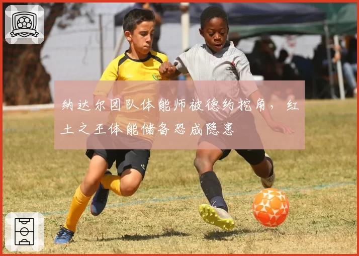 纳达尔团队体能师被德约挖角，红土之王体能储备恐成隐患