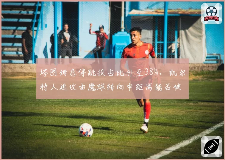 塔图姆急停跳投占比升至38%,凯尔特人进攻由魔球转向中距离能否破解联防?