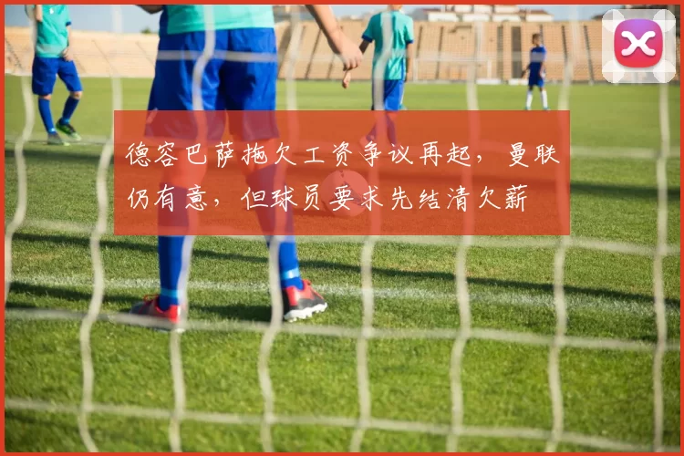 德容巴萨拖欠工资争议再起,曼联仍有意,但球员要求先结清欠薪