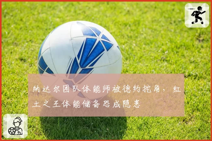 纳达尔团队体能师被德约挖角，红土之王体能储备恐成隐患