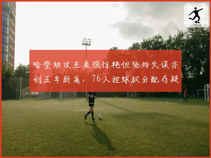 哈登助攻王表现惊艳但场均失误亦创五年新高，76人控球权分配存疑？