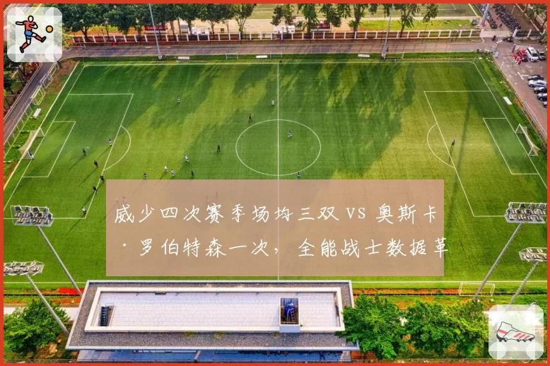 威少四次赛季场均三双 vs 奥斯卡·罗伯特森一次,全能战士数据革命代际对比