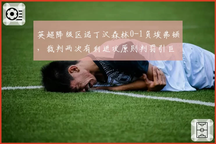英超降级区诺丁汉森林0-1负埃弗顿,裁判两次有利进攻原则判罚引巨大争议