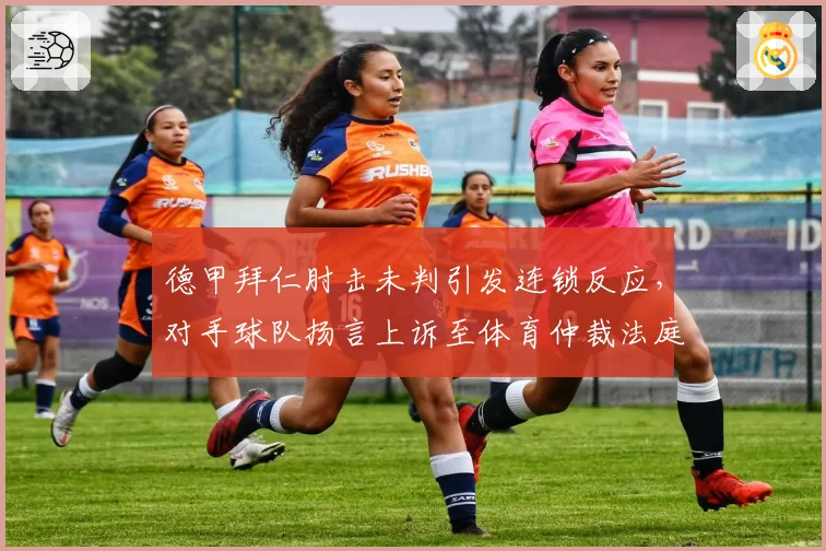 德甲拜仁肘击未判引发连锁反应,对手球队扬言上诉至体育仲裁法庭