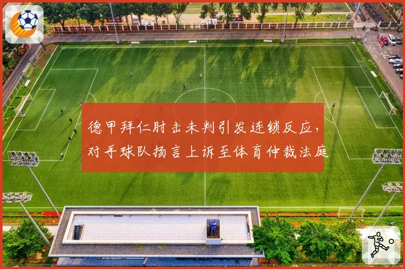 德甲拜仁肘击未判引发连锁反应,对手球队扬言上诉至体育仲裁法庭