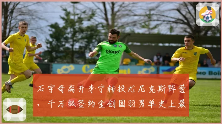 石宇奇离开李宁转投尤尼克斯阵营,千万级签约金创国羽男单史上最高